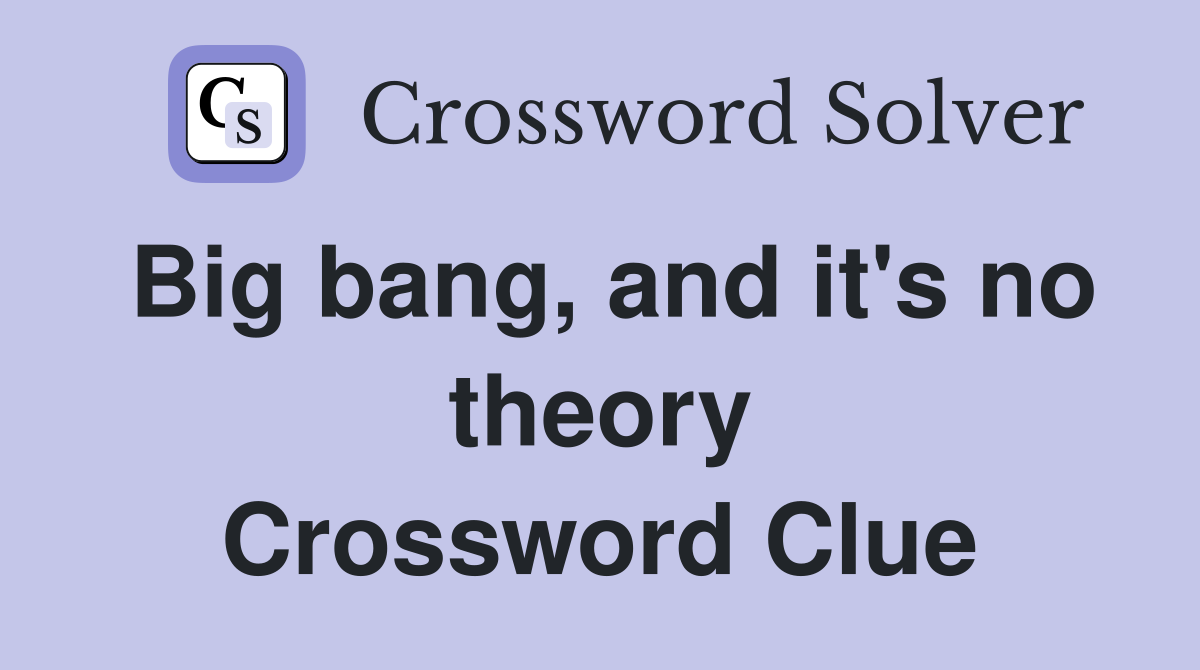 Big bang, and it's no theory Crossword Clue Answers Crossword Solver